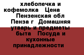 хлебопечка и кофемолка › Цена ­ 2 500 - Пензенская обл., Пенза г. Домашняя утварь и предметы быта » Посуда и кухонные принадлежности   